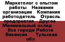 Маркетолог с опытом работы › Название организации ­ Компания-работодатель › Отрасль предприятия ­ Другое › Минимальный оклад ­ 1 - Все города Работа » Вакансии   . Тульская обл.